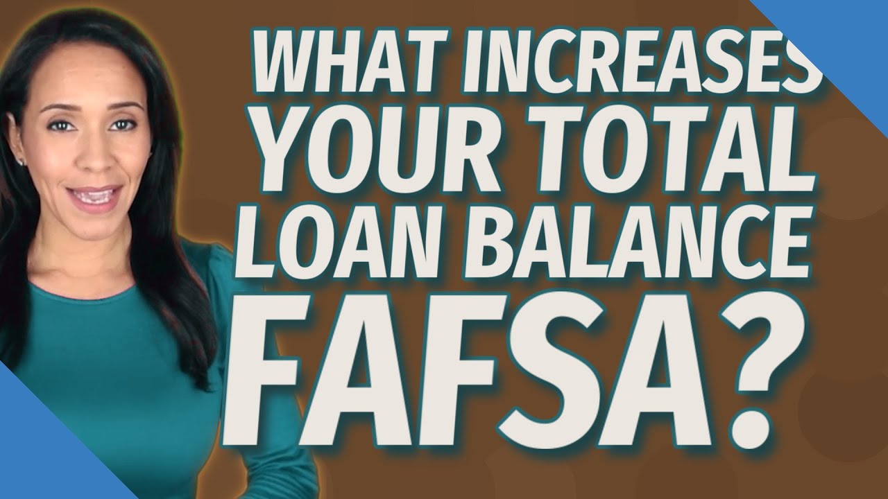 What increases your total loan balance fafsa?